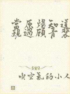 当原炀知道王晋亲过顾青裴时