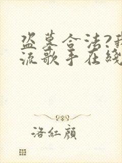 盗墓合法?我顶流歌手在线盗墓在线收听