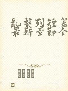 乱系列短篇辣文最新章节全文阅读