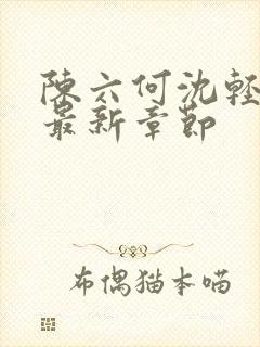 陈六何沈轻舞 最新章节