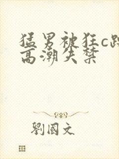 猛男被狂c躁到高潮失禁
