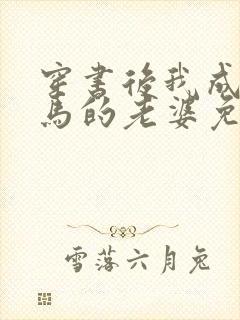 穿书后我成了竹马的老婆免费阅读