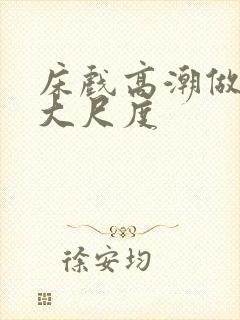 床戏高潮做进去大尺度