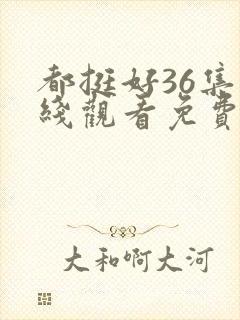 都挺好36集在线观看免费