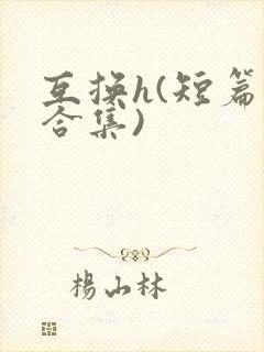 互换h(短篇肉合集)