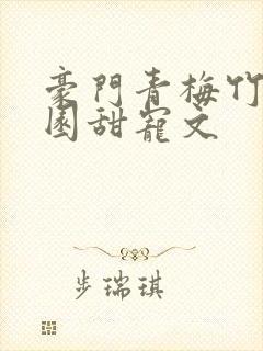 豪门青梅竹马校园甜宠文