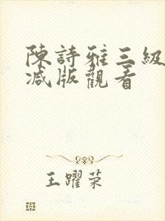 陈诗雅三级无删减版观看
