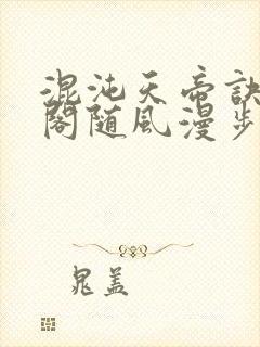 混沌天帝诀笔趣阁随风漫步