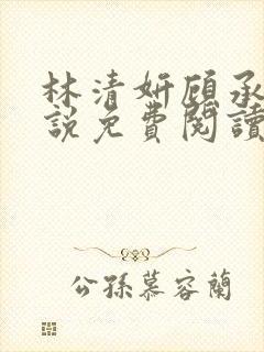 林清妍顾承砚小说免费阅读最新章节