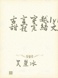 古言穿越1v1甜宠完结文