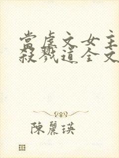 当虐文女主修了杀戮道全文免费阅读