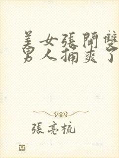 美女张开双腿让男人捅爽了