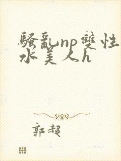 骚乱np双性奶水美人h