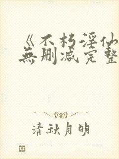 《不朽淫仙根》无删减完整版