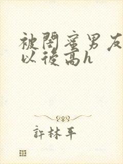 被闺蜜男友上错以后高h