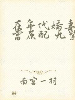 在年代娇妻文里当原配 九紫 笔趣阁