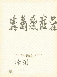 亿万盛宠只为你无删减版在线阅读