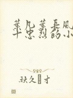 叶凡叶长风一门十忠烈的小说免费