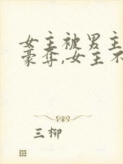 女主被男主强取豪夺,女主不爱男主的小说