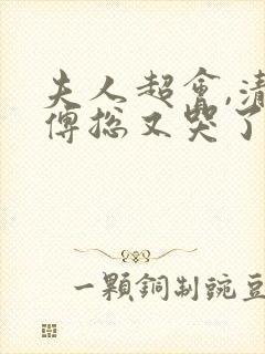 夫人超会,清冷傅总又哭了全集免费观看