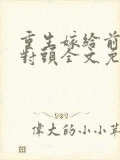 重生嫁给前夫死对头全文免费阅读封面