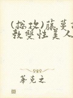 (总攻)藤蔓调教双性美人