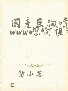 国产巨胸喷奶水www嗯啊视频封面