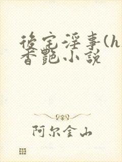 后宅淫事(h)香艳小说
