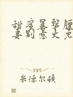 甜蜜暴击腹黑娇妻别惹火免费阅读