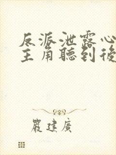 反派泄露心声被主角听到后免费阅读