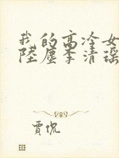 我的高冷女总裁陆尘李清瑶免费阅读