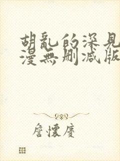 胡乱的深见君动漫无删减版在线观看