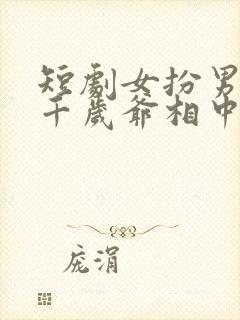 短剧女扮男装被千岁爷相中了