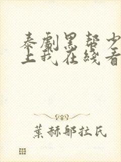 泰剧黑帮少爷爱上我在线看