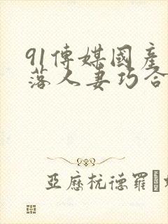 91传媒国产堕落人妻巧合