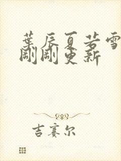 叶辰夏若雪孙怡刚刚更新封面