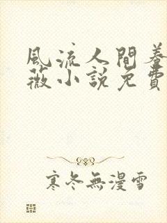 风流人间养父采薇小说免费笔趣阁