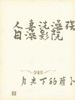 人妻洗澡强公日日澡影院