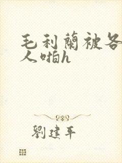 毛利兰被各种男人啪h