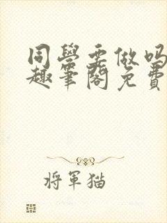 同学要做吗by趣笔阁免费阅读