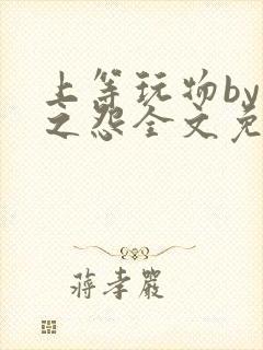 上等玩物by长之怨全文免费阅读笔趣阁