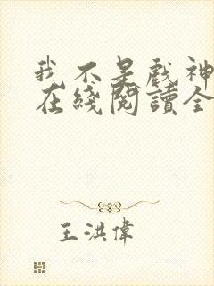 我不是戏神小说在线阅读全文