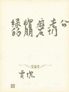 绿帽癖老公和他的朋友们