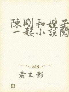 陈刚和嫂子妹妹一起小说阅读全文