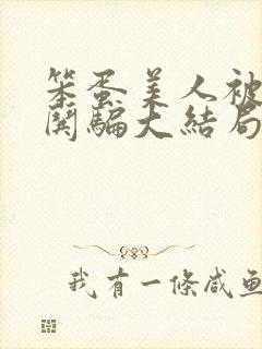 笨蛋美人被疯批哄骗大结局免费观看