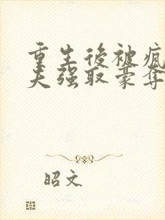 重生后被疯批前夫强取豪夺了免费阅读