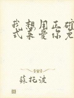 我想用正确的方式来爱你免费阅读