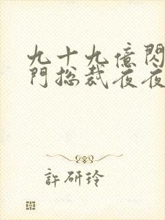 九十九亿闪婚豪门总裁夜夜忙免费阅读