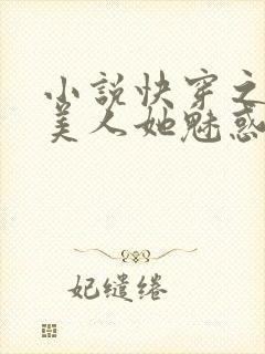 小说快穿之钓系美人她魅惑众生免费下载