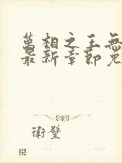 万相之王无弹窗最新章节免费阅读